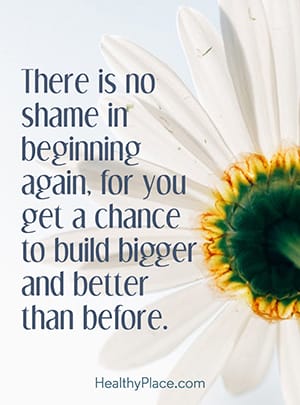 There is no shame in beginning again, for you get a chance to build bigger and better than before.