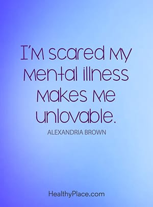 I’m scared my mental illness makes me unlovable.