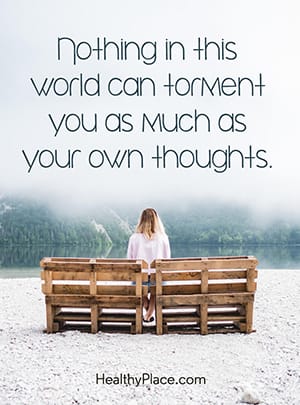Nothing in this world can torment you as much as your own thoughts.