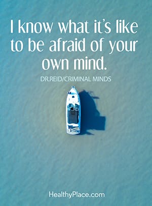 I know what it's like to be afraid of your own mind.