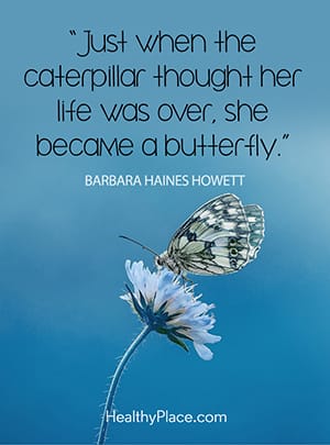 Just when the caterpillar thought her life was over, she became a butterfly.