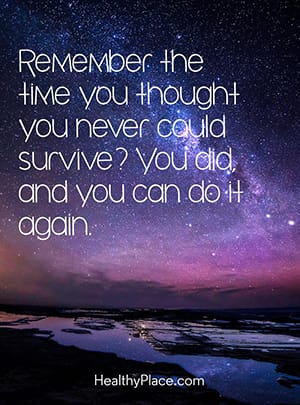 Remember the time you thought you never could survive? You did, and you can do it again.