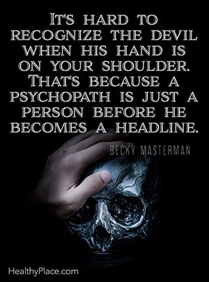 It's hard to recognize the devil when his hand is on your shoulder. That's because a psychopath is just a person before he becomes a headline. ― Becky Masterman