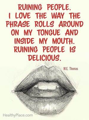 Ruining people. I love the way the phrase rolls around on my tongue and inside my mouth. Ruining people is delicious. ― M.E. Thomas