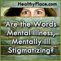Are the Words Mental Illness, Mentally Ill Stigmatizing?