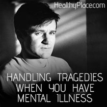 Handling Tragedies When You Have Mental Illness